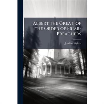 Albert the Great, of the Order of Friar-Preachers