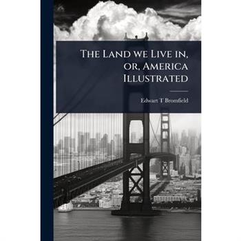 The Land we Live in, or, America Illustrated