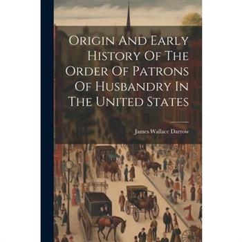Origin And Early History Of The Order Of Patrons Of Husbandry In The United States