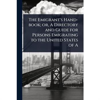 The Emigrant’s Hand-book; or, A Directory and Guide for Persons Emigrating to the United States of A