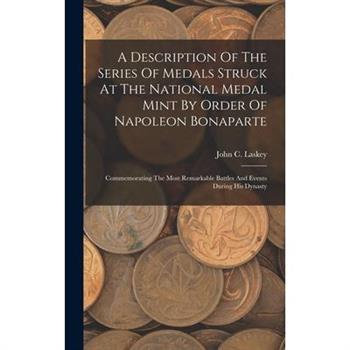 A Description Of The Series Of Medals Struck At The National Medal Mint By Order Of Napoleon Bonaparte