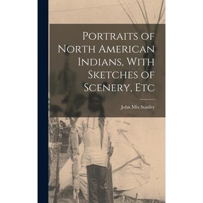 Portraits of North American Indians, With Sketches of Scenery, Etc