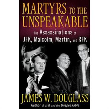 Martyrs to the Unspeakable: The Assassinations of Jfk, Malcolm, Martin, and Rfk