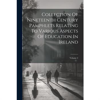 Collection Of Nineteenth Century Pamphlets Relating To Various Aspects Of Education In Ireland; Volume 2