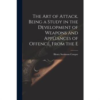 The art of Attack. Being a Study in the Development of Weapons and Appliances of Offence, From the E