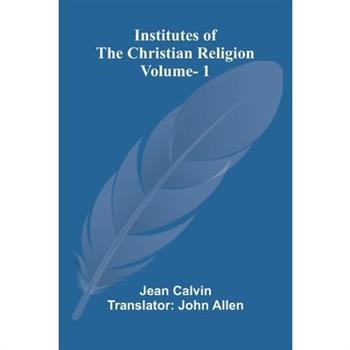 Institutes Of The Christian Religion (Vol. 1)