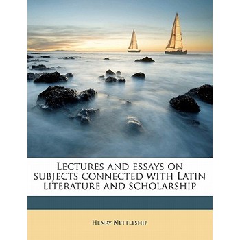 Lectures and Essays on Subjects Connected with Latin Literature and Scholarship