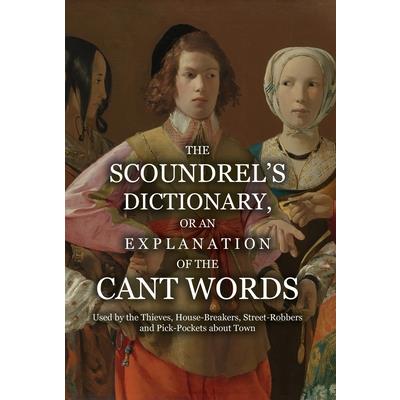 The Scoundrel's Dictionary, or an Explanation of the Cant Words Used by the Thieves, House-Breakers, Street-Robbers and Pick-Pockets about Town