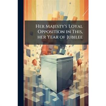 Her Majesty's Loyal Opposition in This, her Year of Jubilee