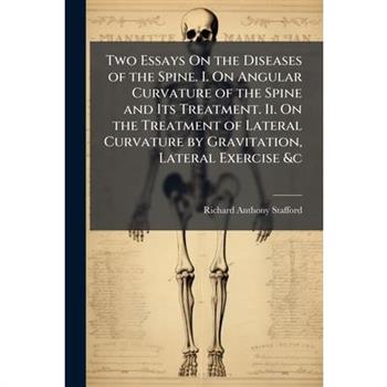 Two Essays On the Diseases of the Spine. I. On Angular Curvature of the Spine and Its Treatment. Ii. On the Treatment of Lateral Curvature by Gravitation, Lateral Exercise &c