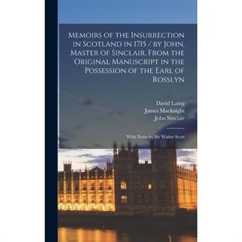 Memoirs of the Insurrection in Scotland in 1715 / by John, Master of Sinclair, From the Original Manuscript in the Possession of the Earl of Rosslyn; With Notes by Sir Walter Scott