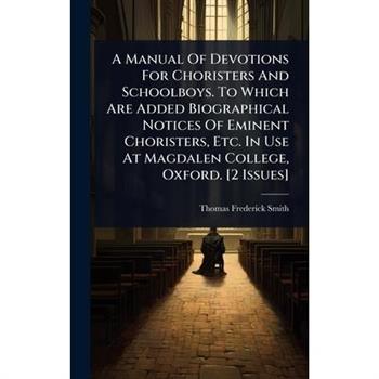 A Manual Of Devotions For Choristers And Schoolboys. To Which Are Added Biographical Notices Of Eminent Choristers, Etc. In Use At Magdalen College, Oxford. [2 Issues]