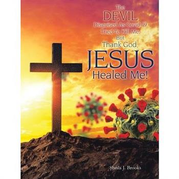 The Devil Disguised as Covid-19 Tried to Kill Me, but Thank God, Jesus Healed Me!