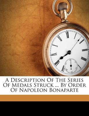 A Description of the Series of Medals Struck ... by Order of Napoleon Bonaparte