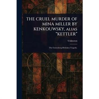 THE CRUEL MURDER OF MINA MILLER BY KENKOUWSKY, Alias "KETTLER"