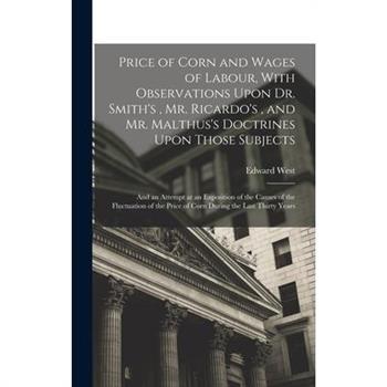 Price of Corn and Wages of Labour, With Observations Upon Dr. Smith's, Mr. Ricardo's, and Mr. Malthus's Doctrines Upon Those Subjects