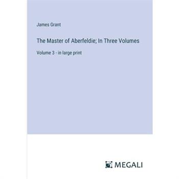 The Master of Aberfeldie; In Three Volumes