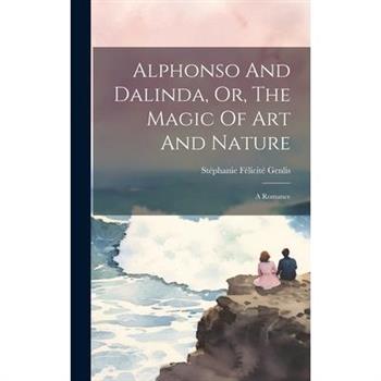 Alphonso And Dalinda, Or, The Magic Of Art And Nature