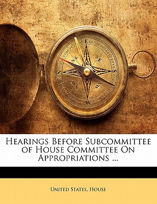 Hearings Before Subcommittee of House Committee on Appropriations ...