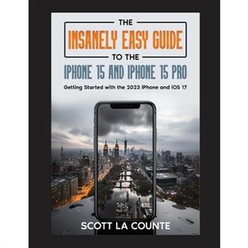 The Insanely Easy Guide to iPhone 15 and iPhone 15 Pro