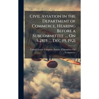 Civil Aviation in the Department of Commerce, Hearing Before a Subcommittee ..., On S.2815 ..., Dec 19, 1921