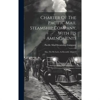 Charter Of The Pacific Mail Steamship Company, With Its Amendments