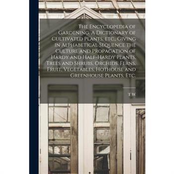 The Encyclopedia of Gardening. A Dictionary of Cultivated Plants, etc., Giving in Alphabetical Sequence the Culture and Propagation of Hardy and Half-hardy Plants, Trees and Shrubs, Orchids, Ferns, Fr