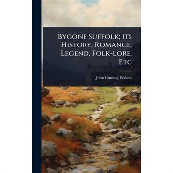Bygone Suffolk; its History, Romance, Legend, Folk-lore, Etc