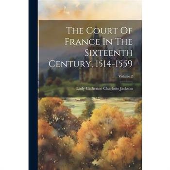 The Court Of France In The Sixteenth Century, 1514-1559; Volume 2