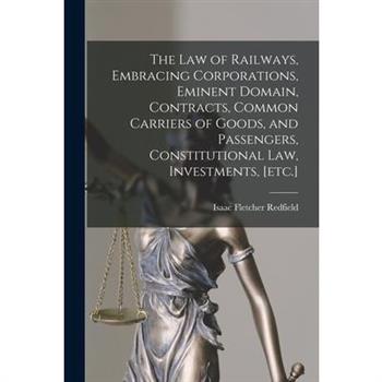 The law of Railways, Embracing Corporations, Eminent Domain, Contracts, Common Carriers of Goods, and Passengers, Constitutional law, Investments, [etc.]