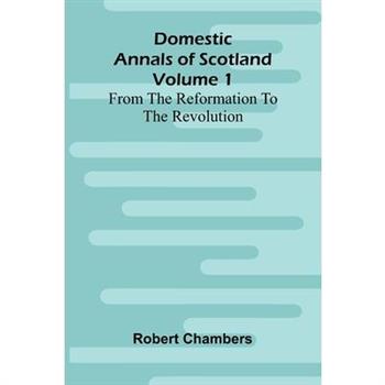 Domestic Annals Of Scotland From The Reformation To The Revolution, Volume 1