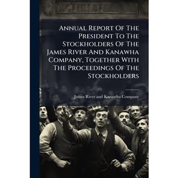 Annual Report Of The President To The Stockholders Of The James River And Kanawha Company, Together With The Proceedings Of The Stockholders