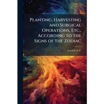 Planting, Harvesting and Surgical Operations, Etc., According to the Signs of the Zodiac