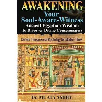 Awakening Your Soul-Aware-Witness Ancient Egyptian Wisdom To Discover Divine Consciousness