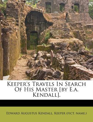 Keeper’s Travels in Search of His Master [by E.A. Kendall].