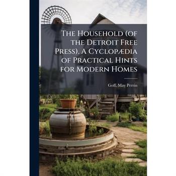 The Household (of the Detroit Free Press). A Cyclop?]dia of Practical Hints for Modern Homes