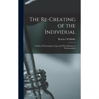 The Re-creating of the Individual; a Study of Psychological Types and Their Relation to Psychoanalysis