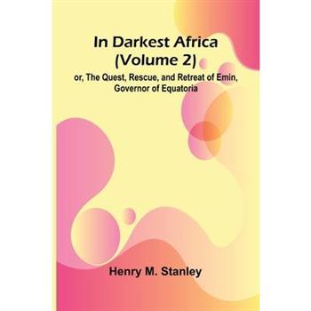 In Darkest Africa (Volume 2); Or, The Quest, Rescue, And Retreat Of Emin, Governor Of Equatoria