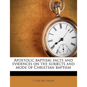 Apostolic Baptism; Facts and Evidences on the Subjects and Mode of Christian Baptism