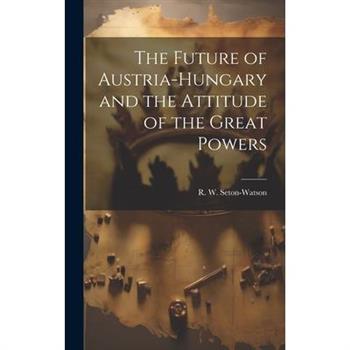 The Future of Austria-Hungary and the Attitude of the Great Powers