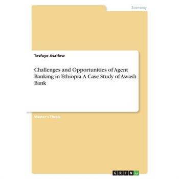 Challenges and Opportunities of Agent Banking in Ethiopia. A Case Study of Awash Bank