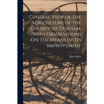 General View of the Agriculture of the County of Durham, With Observations On the Means of Its Improvement