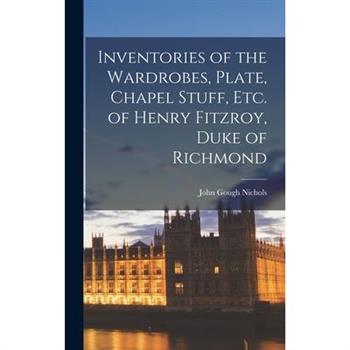 Inventories of the Wardrobes, Plate, Chapel Stuff, etc. of Henry Fitzroy, Duke of Richmond