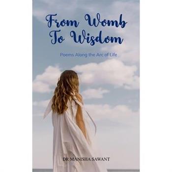 From Womb To Wisdom Poems Along the Arc of Life