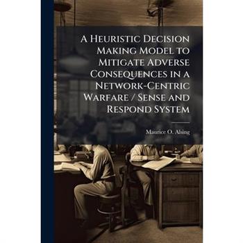 A Heuristic Decision Making Model to Mitigate Adverse Consequences in a Network-Centric Warfare / Sense and Respond System