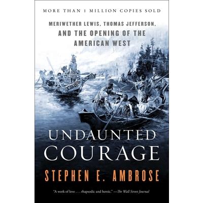 Undaunted Courage: Meriwether Lewis, Thomas Jefferson and the Opening of the Ame