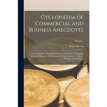 Cyclop疆dia of Commercial and Business Anecdotes; Comprising Interesting Reminiscences and Facts, Remarkable Traits and Humors ... of Merchants, Traders, Bankers ... etc. in all Ages and Countries; Vol