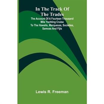 In The Track Of The Trades; The Account Of A Fourteen Thousand Mile Yachting Cruise To The Hawaiis, Marquesas, Societies, Samoas And Fijis