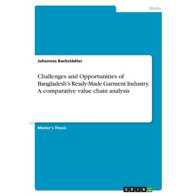 Challenges and Opportunities of Bangladesh's Ready-Made Garment Industry. A comparative value chain analysis
