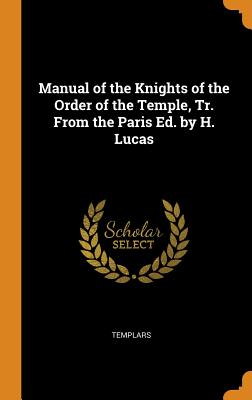 Manual of the Knights of the Order of the Temple, Tr. from the Paris Ed. by H. Lucas